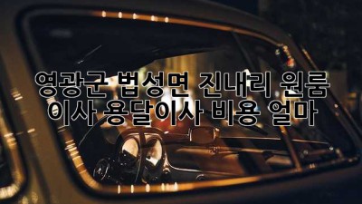 영광군 법성면 진내리 원룸 이사, 용달이사 비용 얼마?